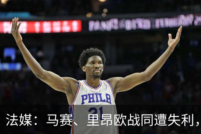 法媒：马赛、里昂欧战同遭失利，轮换受质疑