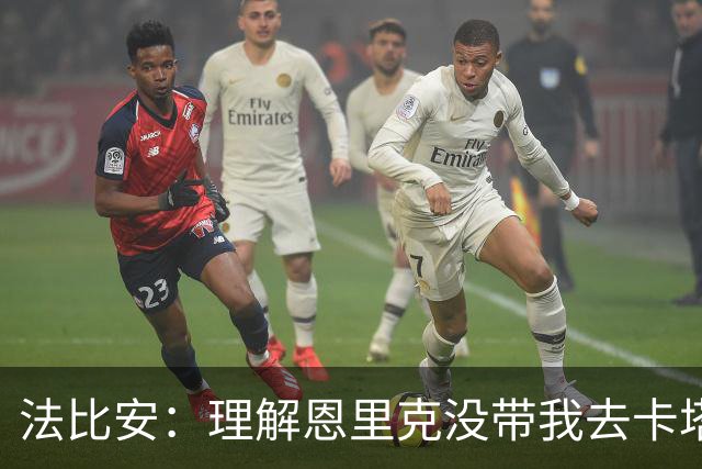 法比安：理解恩里克没带我去卡塔尔世界杯，夺冠后经常调侃他