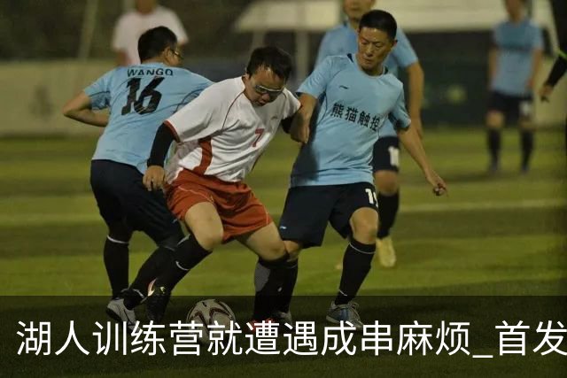 湖人训练营就遭遇成串麻烦 首发难产+布朗尼碍事？