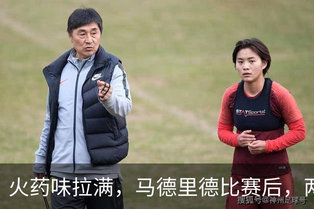 火药味拉满，马德里德比赛后，两家俱乐部开启隔空文字交锋