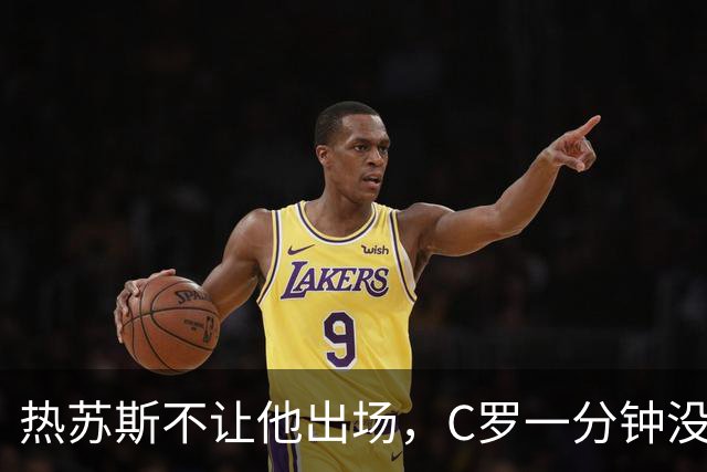 热苏斯不让他出场，C罗一分钟没上，追到机场没留住，回归添变数