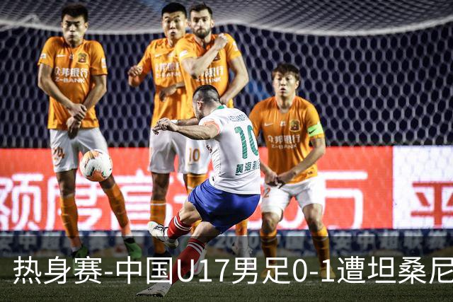 热身赛-中国U17男足0-1遭坦桑尼亚队绝杀