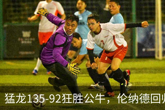 猛龙135-92狂胜公牛，伦纳德回归首秀贡献23+6，巴恩斯23+6+5