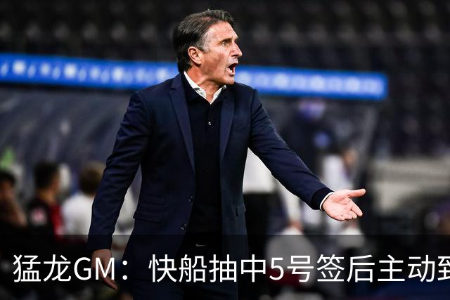猛龙GM：快船抽中5号签后主动致电我们 商讨交易伦纳德