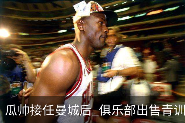 瓜帅接任曼城后 俱乐部出售青训球员狂赚5亿英镑