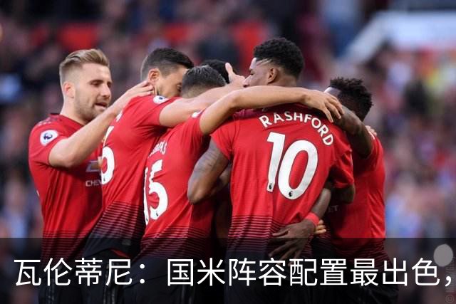 瓦伦蒂尼：国米阵容配置最出色，齐沃已证明自己能掌控球队