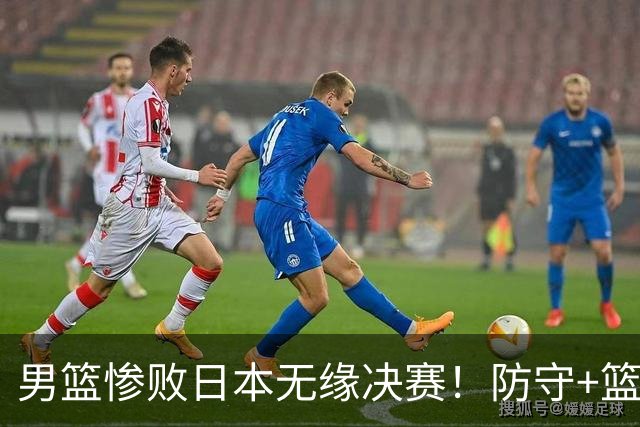 男篮惨败日本无缘决赛！防守+篮板引崩盘，3将尽力，多人狂铁！
