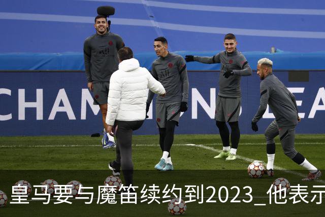 皇马要与魔笛续约到2023 他表示自己感觉不到30岁