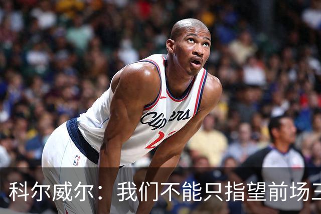 科尔威尔：我们不能只指望前场三人组帮球队摆脱困境