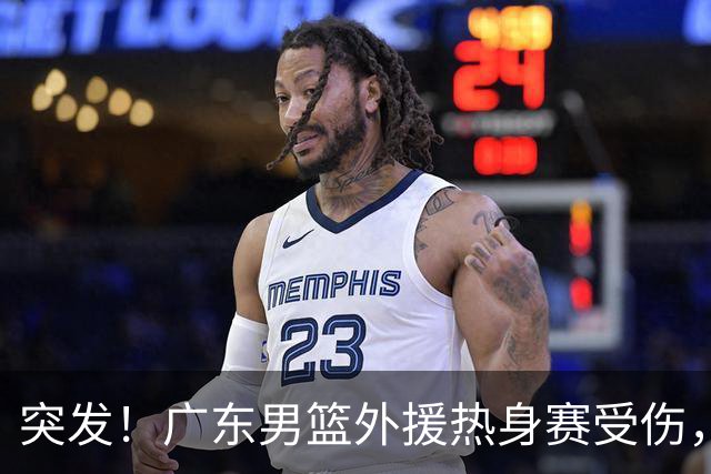 突发！广东男篮外援热身赛受伤，休赛期刚续约，新赛季备战受阻