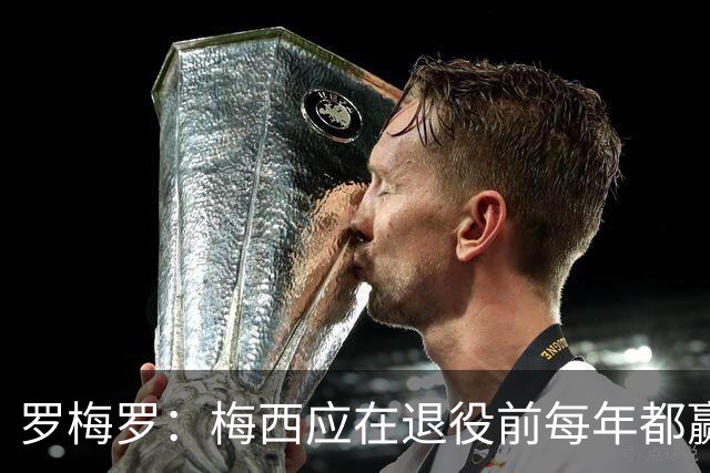 罗梅罗：梅西应在退役前每年都赢得金球奖，没有人能和他相比