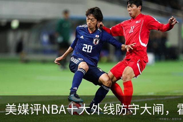 美媒评NBA十大外线防守大闸，霍勒迪第9，托尼阿伦前3，第1无悬念