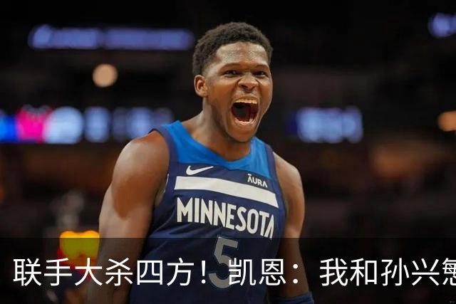 联手大杀四方！凯恩：我和孙兴慜一直有联系，很怀念“孙凯组合”