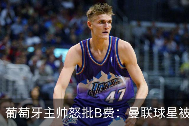 葡萄牙主帅怒批B费：曼联球星被迫踢不熟悉位置