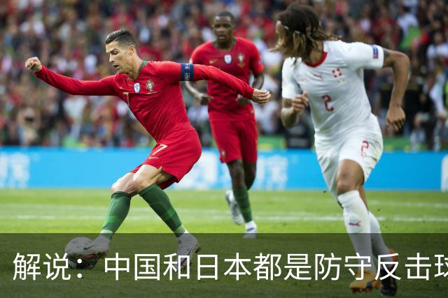 解说：中国和日本都是防守反击球队 咱们细节犯错太多