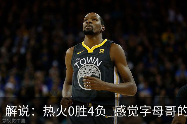 解说：热火0胜4负 感觉字母哥的世界已不是一个巨大的密尔沃基了