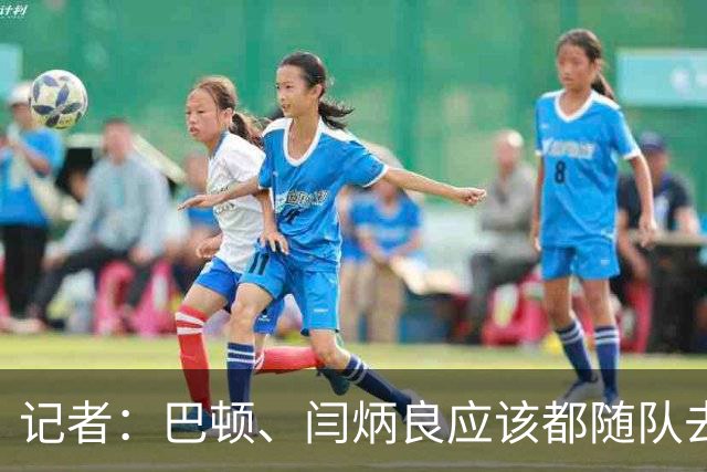 记者：巴顿、闫炳良应该都随队去成都，能否出场需临近再判断