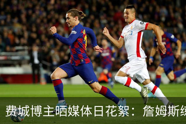费城博主晒媒体日花絮：詹姆斯练习运球 马克西练习上篮
