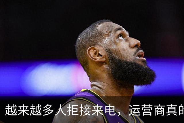 越来越多人拒接来电，运营商真的扛不住了？