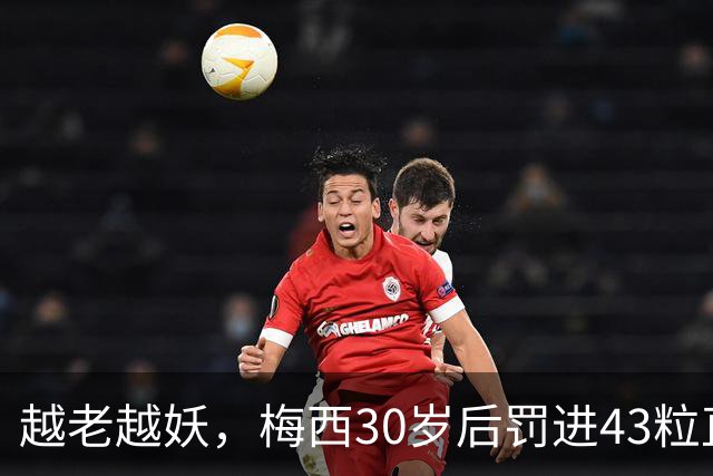 越老越妖，梅西30岁后罚进43粒直接任意球，比30岁前多10粒