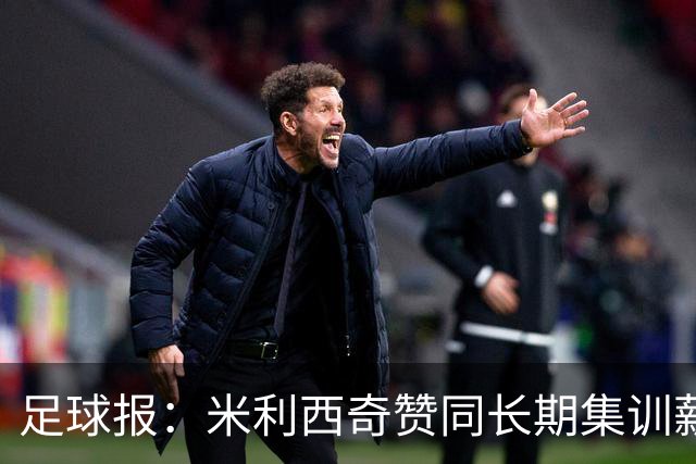 足球报：米利西奇赞同长期集训薪水不高，曼城技术总监选帅分最高