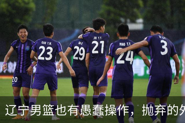 辽宁男篮也有愚蠢操作，抛弃的外援轰36+7，不败金身被打破成笑话