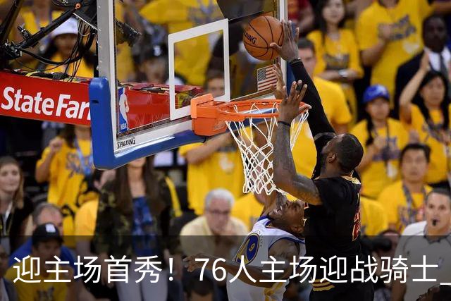 迎主场首秀！76人主场迎战骑士 詹姆斯一身休闲装来到球场
