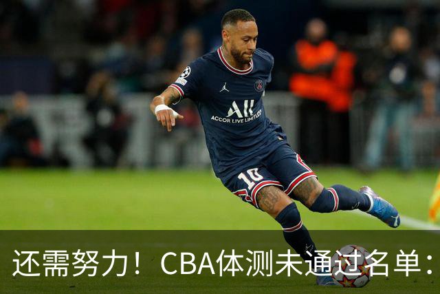 还需努力！CBA体测未通过名单：王哲林、沈梓捷、李慕豪在列