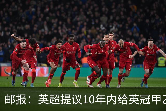 邮报：英超提议10年内给英冠甲乙增加18亿镑资金，但附带多个要求