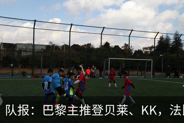 队报：巴黎主推登贝莱、KK，法比安-鲁伊斯受冷落
