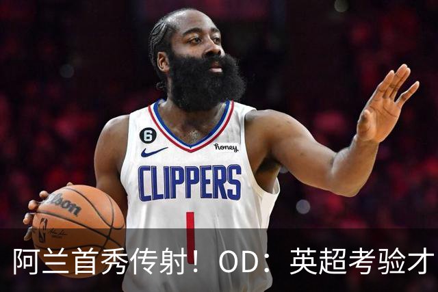 阿兰首秀传射！OD：英超考验才刚开始