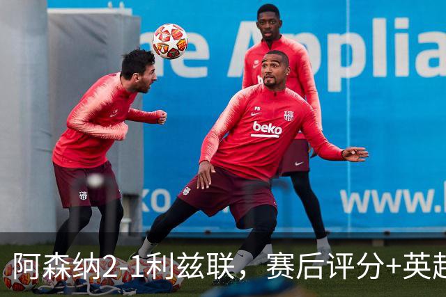阿森纳2-1利兹联，赛后评分+英超最新积分榜浮出水面