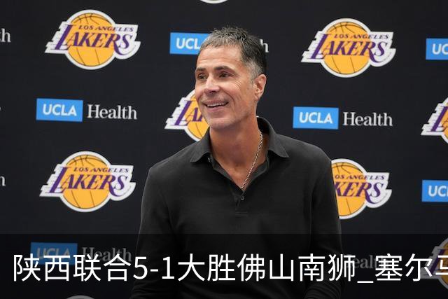 陕西联合5-1大胜佛山南狮 塞尔马尼大四喜马希伟助攻双响