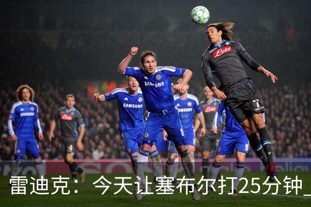 雷迪克：今天让塞布尔打25分钟 整个赛季都会对他的体能进行管理