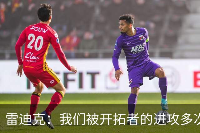 雷迪克：我们被开拓者的进攻多次打穿 防守纪律性没有到应有水平