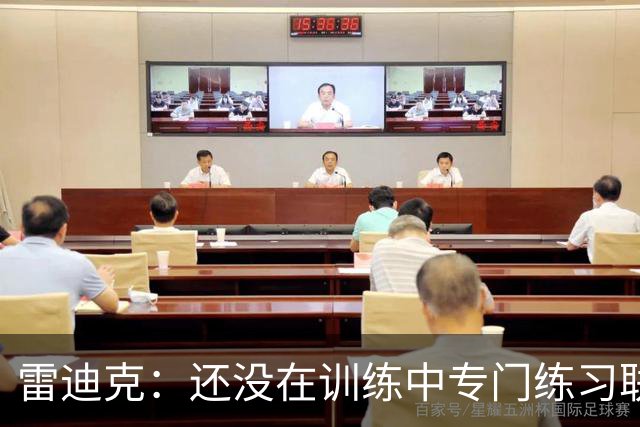 雷迪克：还没在训练中专门练习联防 但这会成为本赛季的一项武器
