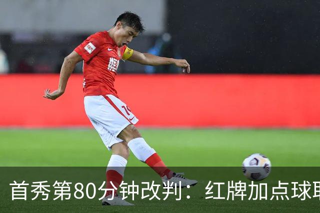 首秀第80分钟改判：红牌加点球取消，新帅0比1吞败