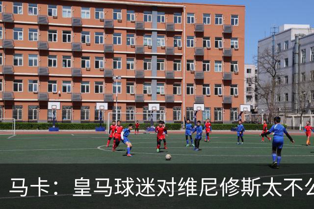 马卡：皇马球迷对维尼修斯太不公平，老佛爷应该公开维护他