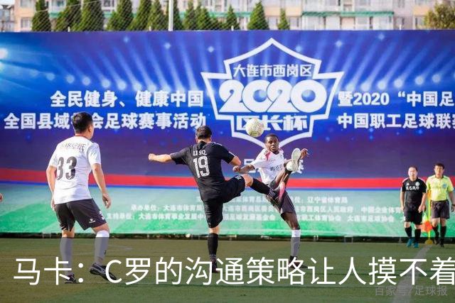 马卡：C罗的沟通策略让人摸不着头脑，还撞上了梅西告别