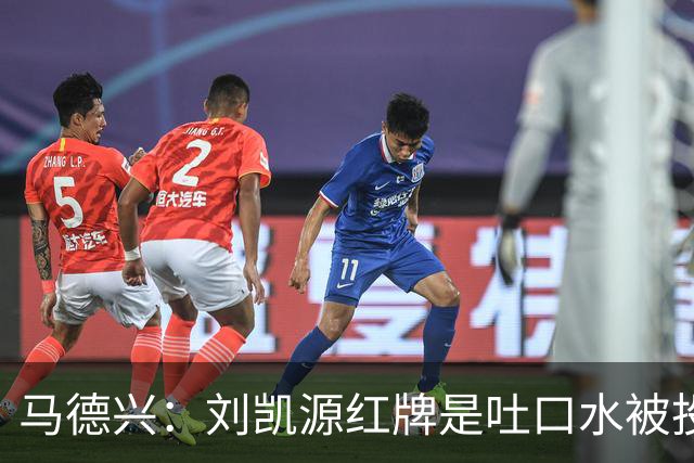 马德兴：刘凯源红牌是吐口水被投诉，两场比赛都有不冷静之处