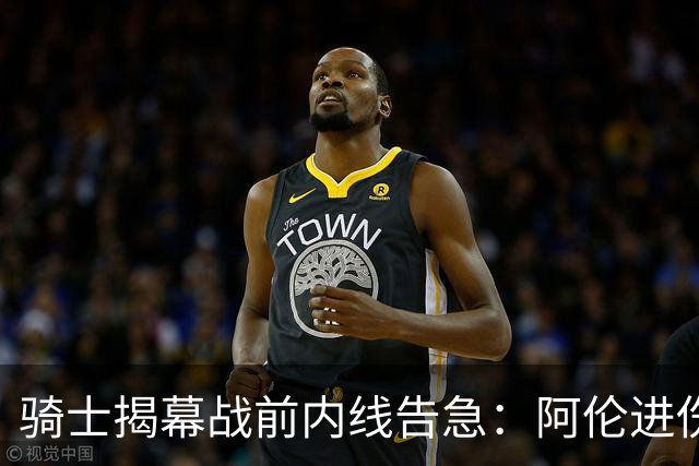 骑士揭幕战前内线告急：阿伦进伤病名单，托姆林缺阵3到4周