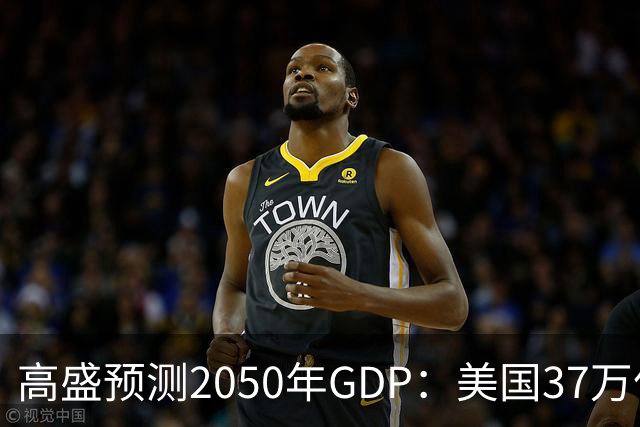 高盛预测2050年GDP：美国37万亿美元，印度22万亿，中国出人意料