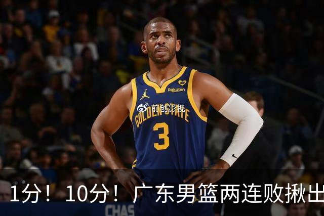 1分！10分！广东男篮两连败揪出3大“水货”，国产伦纳德恐难回巅峰