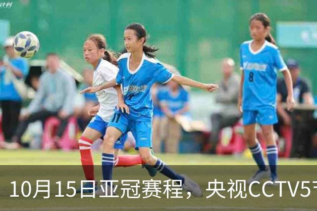 10月15日亚冠赛程，央视CCTV5节目单，上海申花比赛在哪看直播