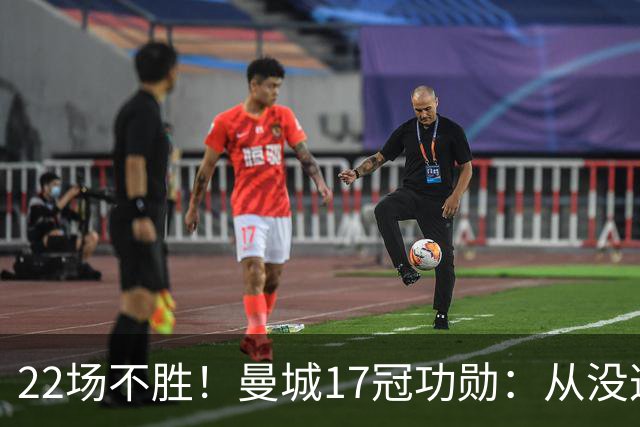 22场不胜！曼城17冠功勋：从没这么想赢过一场球