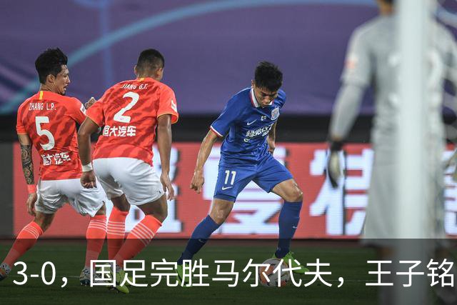 3-0，国足完胜马尔代夫，王子铭成虐菜高手，赵松源首秀差进球运