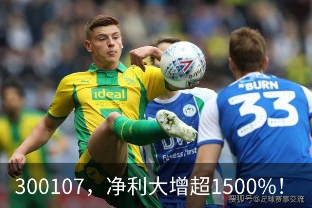 300107，净利大增超1500%！