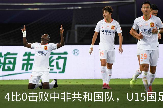 4比0击败中非共和国队，U15国足迎来世界杯开门红