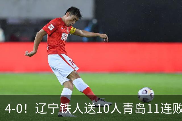 4-0！辽宁铁人送10人青岛11连败，安以恩双响，热菲尼奥世界波