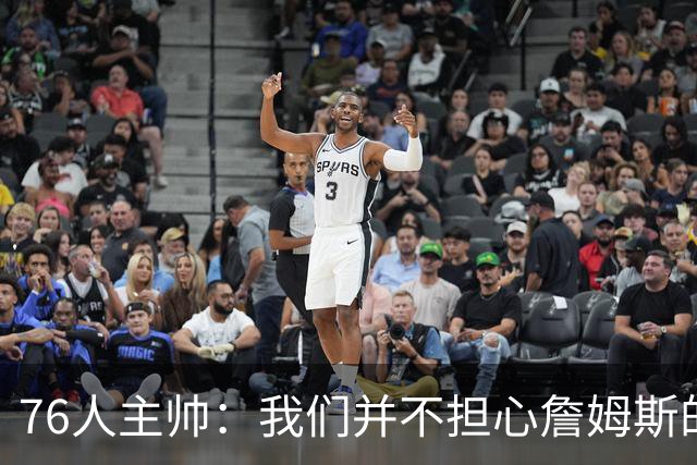 76人主帅：我们并不担心詹姆斯的身体状况，因为他没有出现明显不适